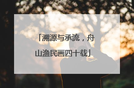 溯源与承流，舟山渔民画四十载