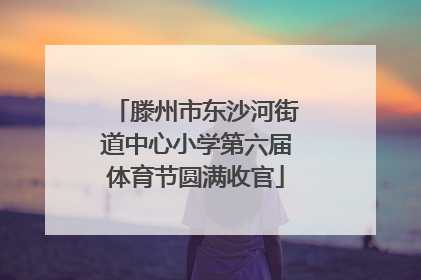 滕州市东沙河街道中心小学第六届体育节圆满收官