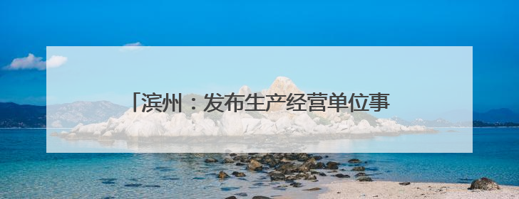 滨州：发布生产经营单位事故隐患内部报告奖励机制 明确四大类隐患报告重点