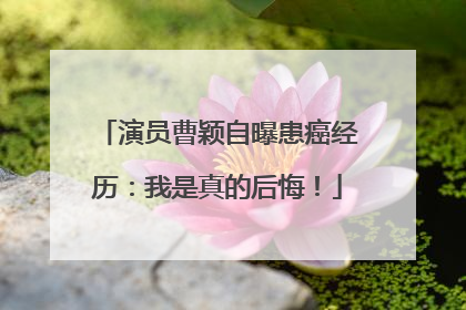 演员曹颖自曝患癌经历：我是真的后悔！