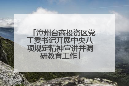 漳州台商投资区党工委书记开展中央八项规定精神宣讲并调研教育工作