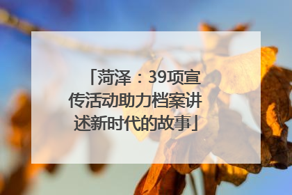 菏泽：39项宣传活动助力档案讲述新时代的故事
