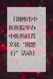 荆州市中医医院举办中医药科普文化“荆楚行”活动
