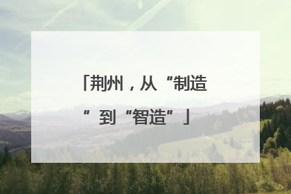 荆州，从“制造”到“智造”