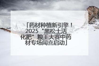 药材种植新引擎！2025“黑松土活化肥”粮王大赛中药材专场闻喜启动