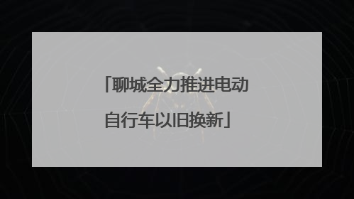 聊城全力推进电动自行车以旧换新