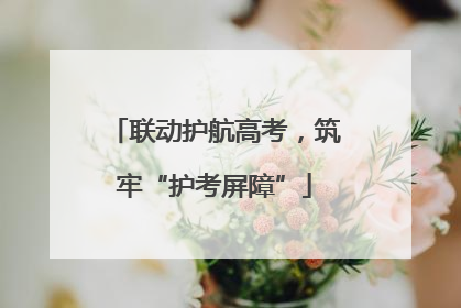 联动护航高考，筑牢“护考屏障”