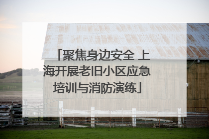 聚焦身边安全 上海开展老旧小区应急培训与消防演练