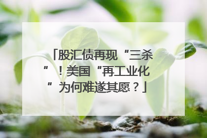 股汇债再现“三杀”！美国“再工业化”为何难遂其愿？