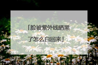 脸被紫外线晒黑了怎么白回来