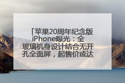 苹果20周年纪念版iPhone曝光：全玻璃机身设计结合无开孔全面屏，起售价或达1.45万人民币