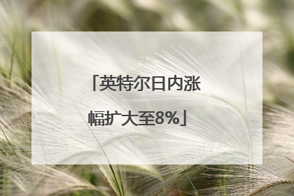 英特尔日内涨幅扩大至8%