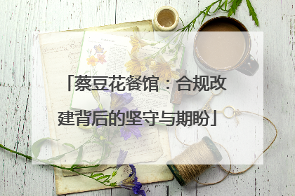 蔡豆花餐馆:合规改建背后的坚守与期盼