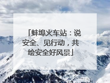 蚌埠火车站：说安全、见行动，共绘安全好风景