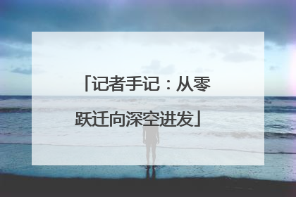 记者手记：从零跃迁向深空进发