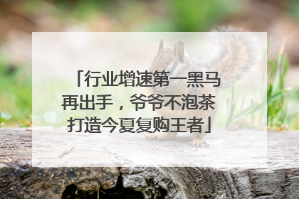行业增速第一黑马再出手，爷爷不泡茶打造今夏复购王者
