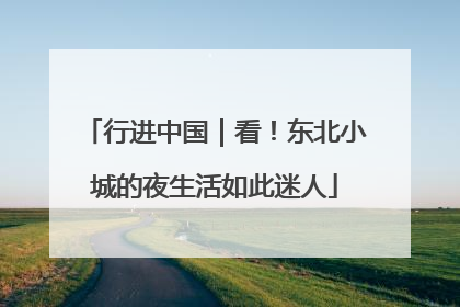 行进中国｜看！东北小城的夜生活如此迷人