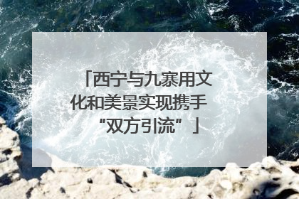 西宁与九寨用文化和美景实现携手“双方引流”