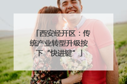 西安经开区：传统产业转型升级按下“快进键”