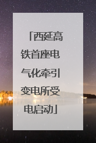 西延高铁首座电气化牵引变电所受电启动