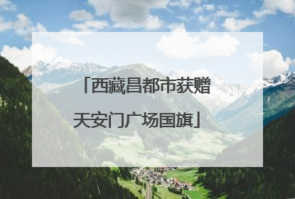 西藏昌都市获赠天安门广场国旗