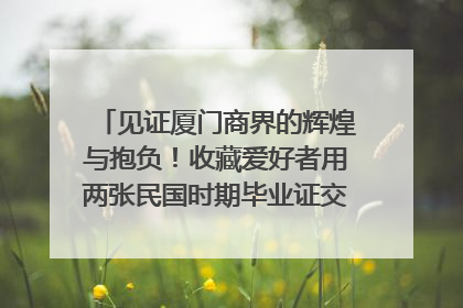 见证厦门商界的辉煌与抱负！收藏爱好者用两张民国时期毕业证交换了一枚银章