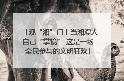 观“湘”门丨当湘潭人自己“掌镜” 这是一场全民参与的文明狂欢
