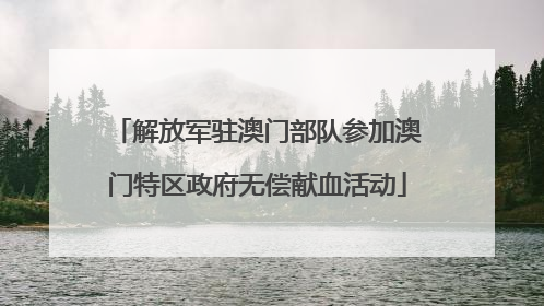 解放军驻澳门部队参加澳门特区政府无偿献血活动