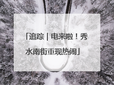 追踪｜电来啦！秀水南街重现热闹
