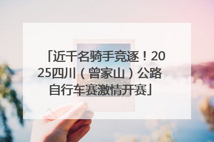 近千名骑手竞逐！2025四川（曾家山）公路自行车赛激情开赛