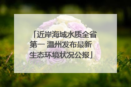 近岸海域水质全省第一 温州发布最新生态环境状况公报