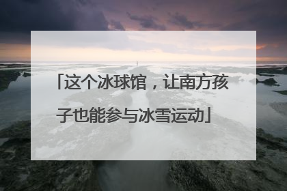 这个冰球馆，让南方孩子也能参与冰雪运动
