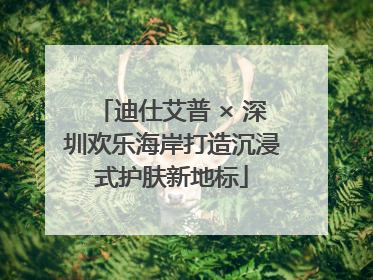 迪仕艾普 × 深圳欢乐海岸打造沉浸式护肤新地标
