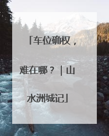 车位确权，难在哪？｜山水洲城记