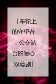 车轮上的守望者：公交站台的暖心双幕剧