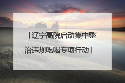 辽宁高院启动集中整治违规吃喝专项行动