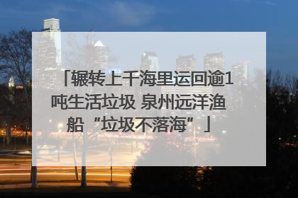 辗转上千海里运回逾1吨生活垃圾 泉州远洋渔船“垃圾不落海”