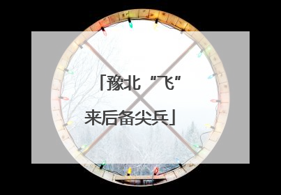 豫北“飞”来后备尖兵