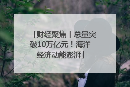 财经聚焦丨总量突破10万亿元！海洋经济动能澎湃