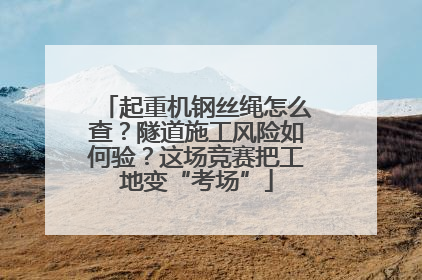 起重机钢丝绳怎么查？隧道施工风险如何验？这场竞赛把工地变“考场”