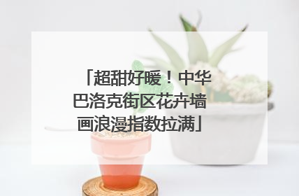 超甜好暖！中华巴洛克街区花卉墙画浪漫指数拉满