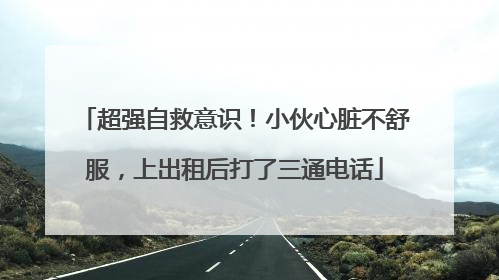 超强自救意识！小伙心脏不舒服，上出租后打了三通电话