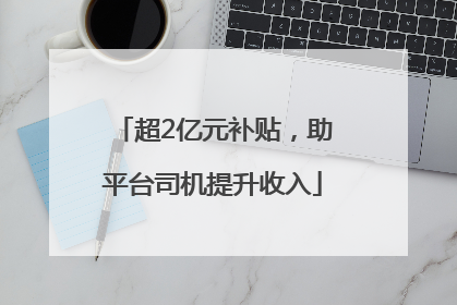 超2亿元补贴，助平台司机提升收入