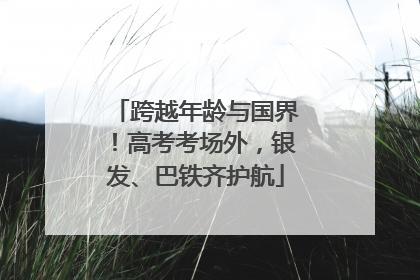跨越年龄与国界！高考考场外，银发、巴铁齐护航