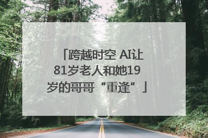 跨越时空 AI让81岁老人和她19岁的哥哥“重逢”