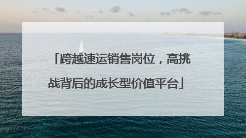 跨越速运销售岗位，高挑战背后的成长型价值平台