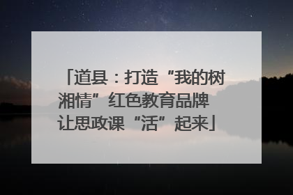 道县：打造“我的树湘情”红色教育品牌 让思政课“活”起来