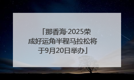 那香海·2025荣成好运角半程马拉松将于9月20日举办