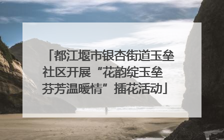 都江堰市银杏街道玉垒社区开展“花韵绽玉垒 芬芳温暖情”插花活动