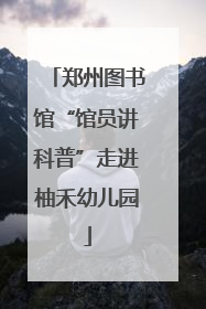 郑州图书馆“馆员讲科普”走进柚禾幼儿园